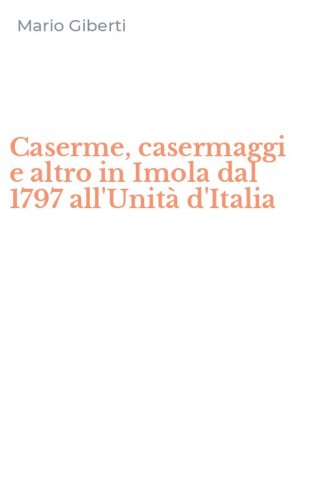 Caserme, casermaggi e altro in Imola dal 1797 all'Unit&agrave; d'Italia