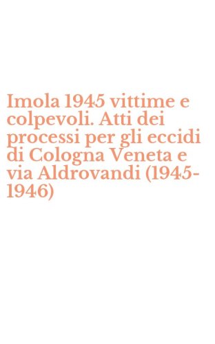 Imola 1945 vittime e colpevoli. Atti dei processi per gli eccidi di Cologna Veneta e via Aldrovandi (1945-1946)