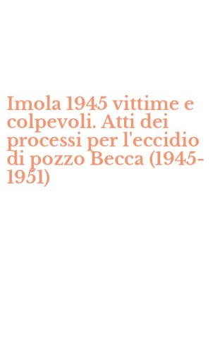 Imola 1945 vittime e colpevoli. Atti dei processi per l'eccidio di pozzo Becca (1945-1951)