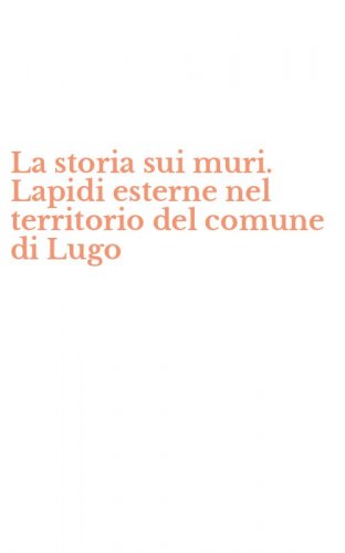 La storia sui muri. Lapidi esterne nel territorio del comune di Lugo
