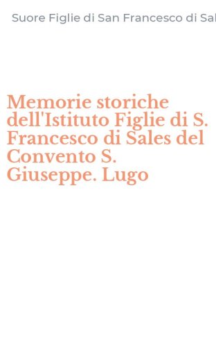 Memorie storiche dell'Istituto Figlie di S. Francesco di Sales del Convento S. Giuseppe. Lugo