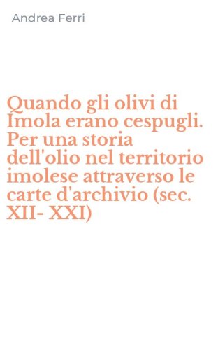 Quando gli olivi di Imola erano cespugli. Per una storia dell'olio nel territorio imolese attraverso le carte d'archivio (sec. XII-XXI)