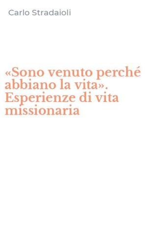 &laquo;Sono venuto perch&eacute; abbiano la vita&raquo;. Esperienze di vita missionaria