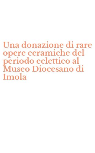 Una donazione di rare opere ceramiche del periodo eclettico al Museo Diocesano di Imola