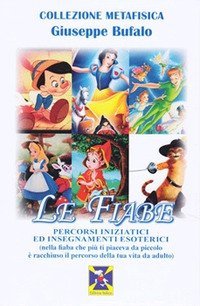 Le fiabe. Percorsi iniziatici ed insegnamenti esoterici (nella fiaba che pi&ugrave; ti piaceva da piccolo &egrave; racchiuso il percorso della tua vita da adulto)