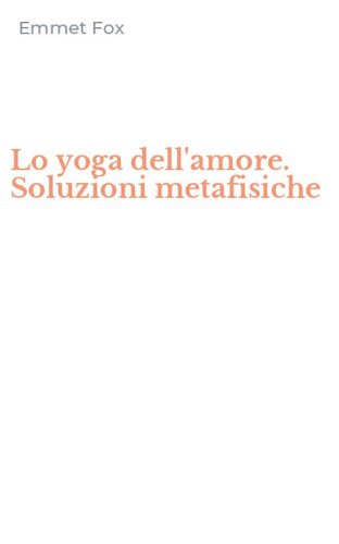 Lo yoga dell'amore. Soluzioni metafisiche