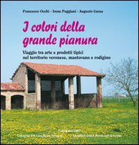 I colori della grande pianura. Viaggio tra arte e prodoti tipici nel territorio veronese, mantovano e rodigino - VERONESE, MANTOVANO E RODIGINO (I)