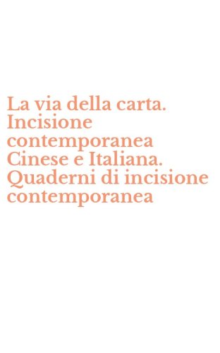 La via della carta. Incisione contemporanea Cinese e Italiana. Quaderni di incisione contemporanea