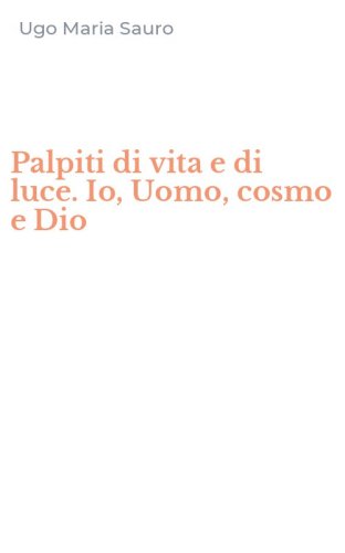 Palpiti di vita e di luce. Io, Uomo, cosmo e Dio
