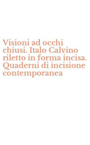 Visioni ad occhi chiusi. Italo Calvino riletto in forma incisa. Quaderni di incisione contemporanea