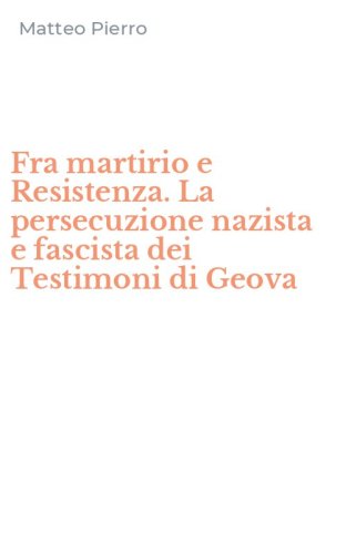 Fra martirio e Resistenza. La persecuzione nazista e fascista dei Testimoni di Geova