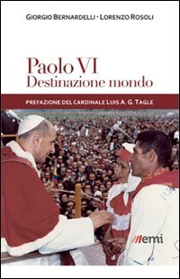 Paolo VI: destinazione mondo. I viaggi di Montini incontro ai popoli - I VIAGGI DI MONTINI INCONTRO AI POPOLI