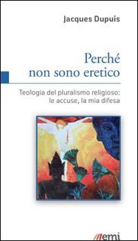 Perch&eacute; non sono eretico. Teologia del pluralismo religioso: le accuse, la mia difesa - DIFESA