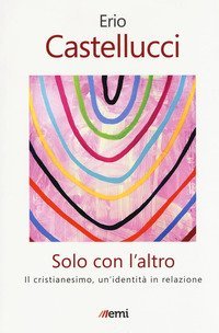 Solo con l'altro. Il Cristianesimo, un'identit&agrave; in relazione