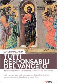 Tutti responsabili del Vangelo. La Pontificia Unione Missionaria a cent'anni dalla fondazione. Sulle tracce del beato Paolo Manna e di san Guido Maria Conforti... - LA PONTIFICIA UNIONE MISSIONARIA A CENT'ANNI DALLA FONDAZIONE. SULLE TRACCE DEL BEATO PAOLO MANNA E DI SAN GUIDO MARIA CONFORTI, ANIMATORI MISSIONARI DELLE CHIESE CHE SONO IN ITALIA