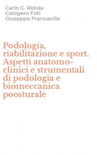 Podologia, riabilitazione e sport. Aspetti anatomo-clinici e strumentali di podologia e biomeccanica poosturale