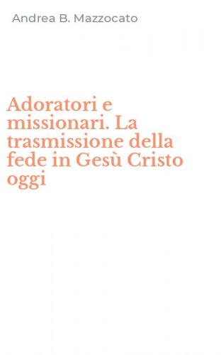 Adoratori e missionari. La trasmissione della fede in Ges&ugrave; Cristo oggi