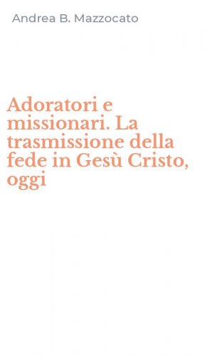 Adoratori e missionari. La trasmissione della fede in Ges&ugrave; Cristo, oggi