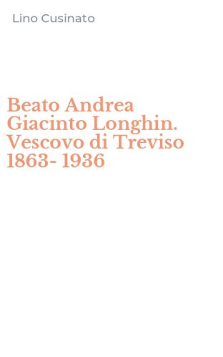 Beato Andrea Giacinto Longhin. Vescovo di Treviso 1863-1936