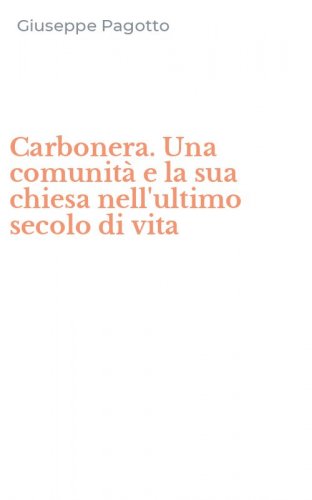 Carbonera. Una comunit&agrave; e la sua chiesa nell'ultimo secolo di vita