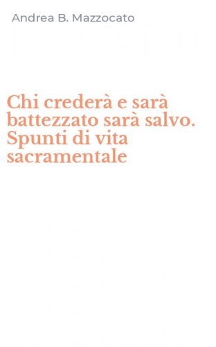 Chi creder&agrave; e sar&agrave; battezzato sar&agrave; salvo. Spunti di vita sacramentale
