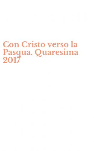 Con Cristo verso la Pasqua. Quaresima 2017
