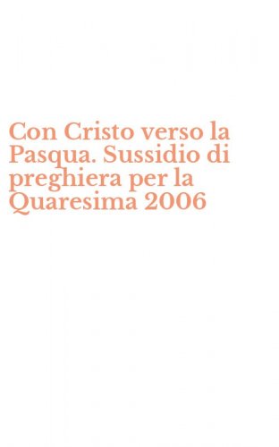 Con Cristo verso la Pasqua. Sussidio di preghiera per la Quaresima 2006