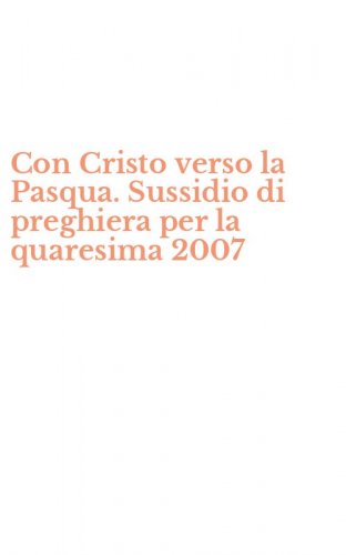 Con Cristo verso la Pasqua. Sussidio di preghiera per la quaresima 2007