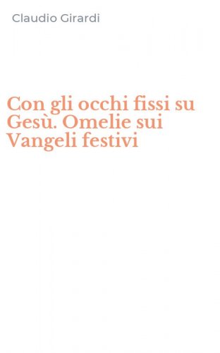 Con gli occhi fissi su Gesù. Omelie sui Vangeli festivi