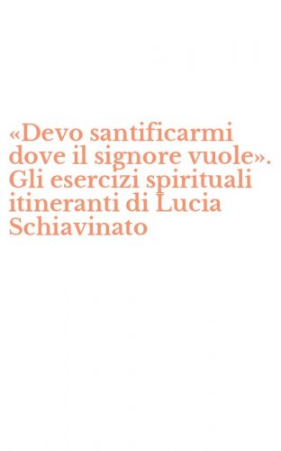 &laquo;Devo santificarmi dove il signore vuole&raquo;. Gli esercizi spirituali itineranti di Lucia Schiavinato