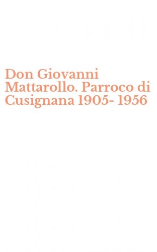 Don Giovanni Mattarollo. Parroco di Cusignana 1905-1956