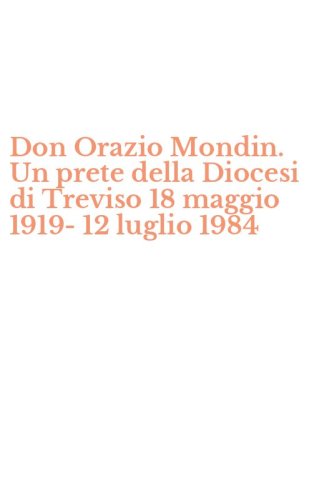 Don Orazio Mondin. Un prete della Diocesi di Treviso 18 maggio 1919-12 luglio 1984