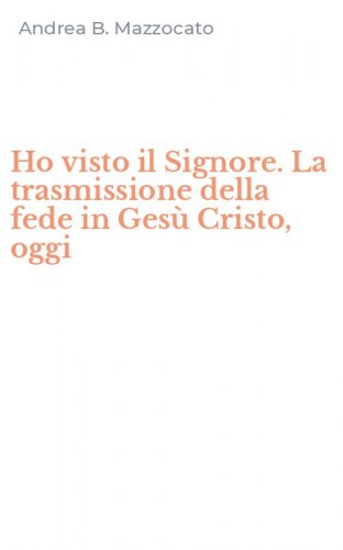 Ho visto il Signore. La trasmissione della fede in Ges&ugrave; Cristo, oggi