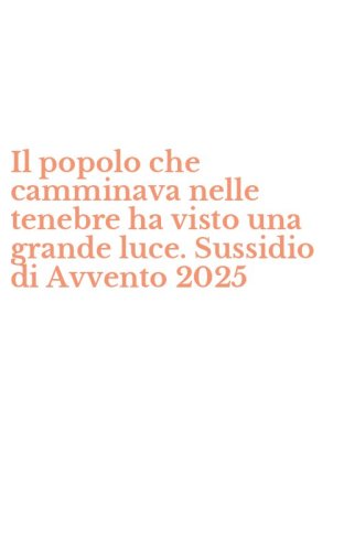 Il popolo che camminava nelle tenebre ha visto una grande luce. Sussidio di Avvento 2025