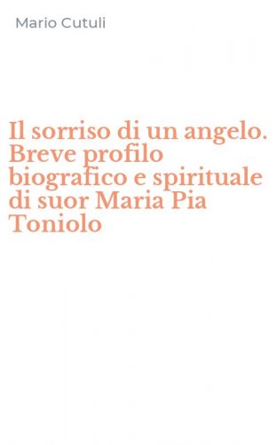 Il sorriso di un angelo. Breve profilo biografico e spirituale di suor Maria Pia Toniolo