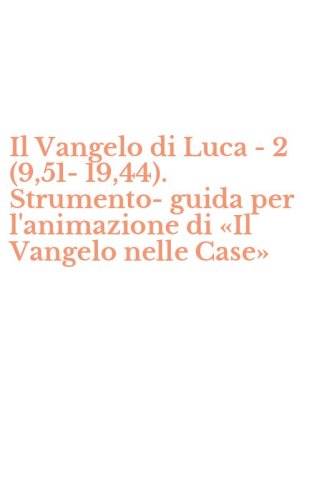 Il Vangelo di Luca - 2 (9,51-19,44). Strumento-guida per l'animazione di &laquo;Il Vangelo nelle Case&raquo;