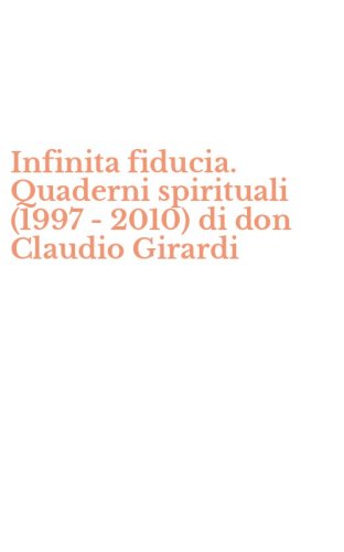 Infinita fiducia. Quaderni spirituali (1997 -2010) di don Claudio Girardi