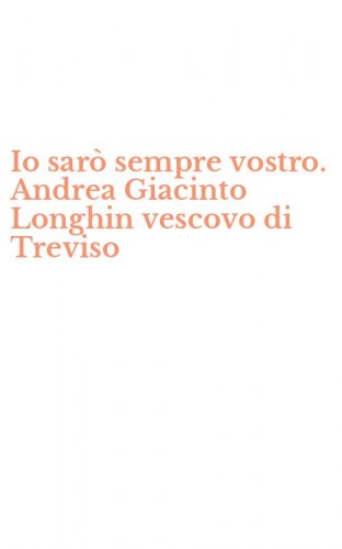 Io sar&ograve; sempre vostro. Andrea Giacinto Longhin vescovo di Treviso