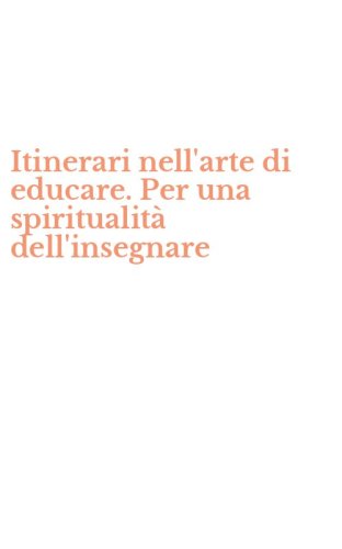 Itinerari nell'arte di educare. Per una spiritualit&agrave; dell'insegnare