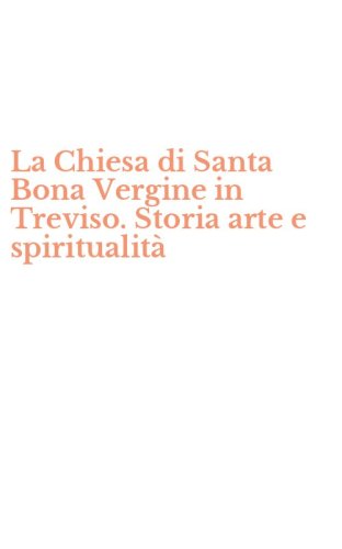 La Chiesa di Santa Bona Vergine in Treviso. Storia arte e spiritualit&agrave;