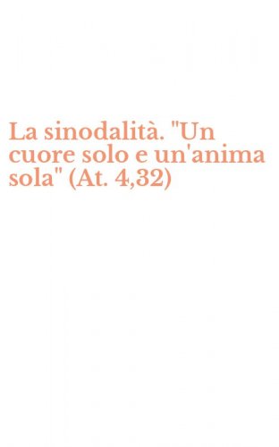 La sinodalit&agrave;. "Un cuore solo e un'anima sola" (At. 4,32)
