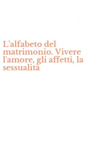 L'alfabeto del matrimonio. Vivere l'amore, gli affetti, la sessualit&agrave;