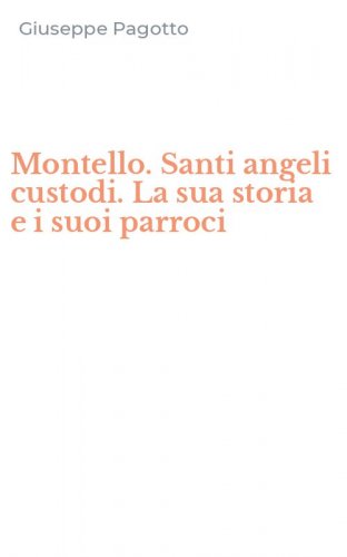 Montello. Santi angeli custodi. La sua storia e i suoi parroci