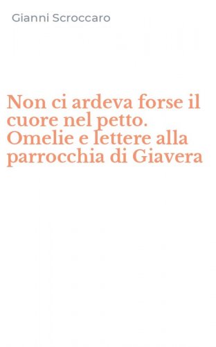 Non ci ardeva forse il cuore nel petto. Omelie e lettere alla parrocchia di Giavera