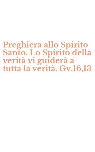 Preghiera allo Spirito Santo. Lo Spirito della verit&agrave; vi guider&agrave; a tutta la verit&agrave;. Gv.16,13