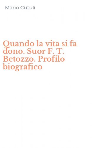 Quando la vita si fa dono. Suor F. T. Betozzo. Profilo biografico
