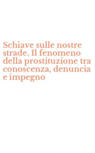 Schiave sulle nostre strade. Il fenomeno della prostituzione tra conoscenza, denuncia e impegno