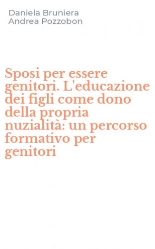 Sposi per essere genitori. L'educazione dei figli come dono della propria nuzialit&agrave;: un percorso formativo per genitori