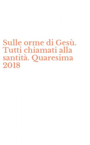 Sulle orme di Ges&ugrave;. Tutti chiamati alla santit&agrave;. Quaresima 2018