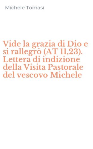 Vide la grazia di Dio e si rallegr&ograve; (AT 11,23). Lettera di indizione della Visita Pastorale del vescovo Michele